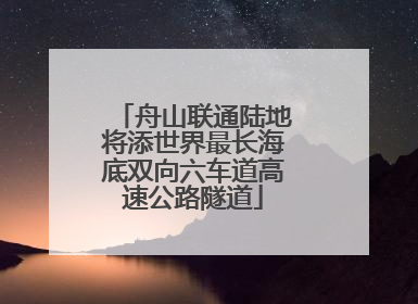 舟山联通陆地将添世界最长海底双向六车道高速公路隧道