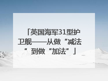 英国海军31型护卫舰——从做“减法”到做“加法”