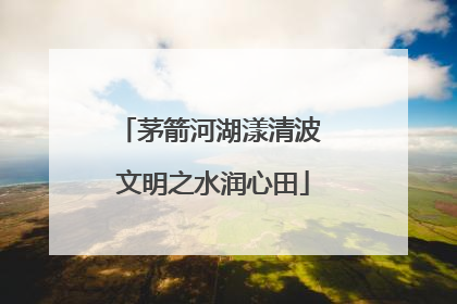 茅箭河湖漾清波 文明之水润心田
