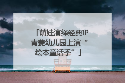 萌娃演绎经典IP 青菱幼儿园上演“绘本童话季”