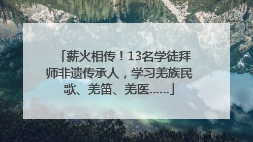 薪火相传！13名学徒拜师非遗传承人，学习羌族民歌、羌笛、羌医……