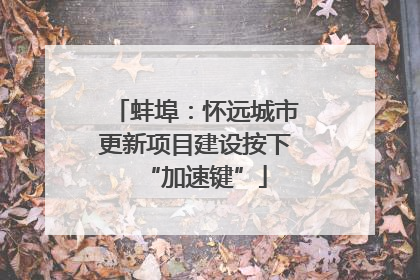 蚌埠：怀远城市更新项目建设按下“加速键”
