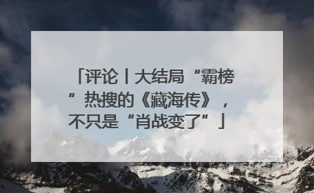 评论丨大结局“霸榜”热搜的《藏海传》，不只是“肖战变了”