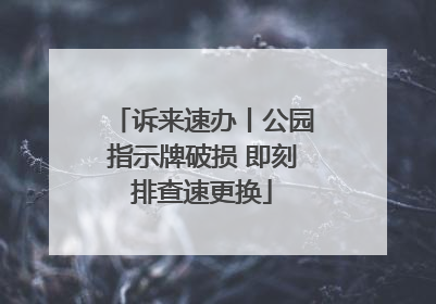 诉来速办丨公园指示牌破损 即刻排查速更换