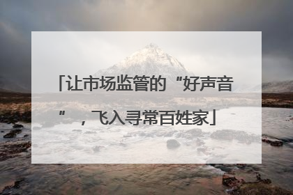 让市场监管的“好声音”，飞入寻常百姓家