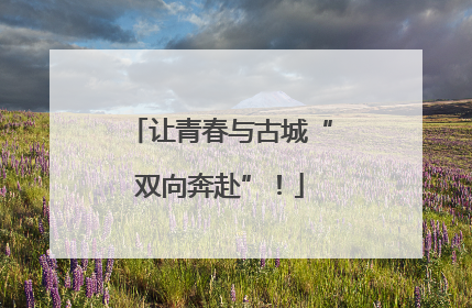 让青春与古城“双向奔赴”！