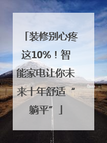 装修别心疼这10%！智能家电让你未来十年舒适“躺平”