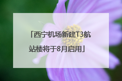 西宁机场新建T3航站楼将于8月启用