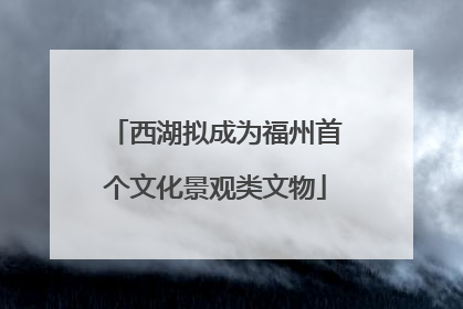 西湖拟成为福州首个文化景观类文物