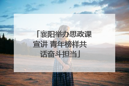 襄阳举办思政课宣讲 青年榜样共话奋斗担当