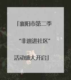襄阳市第二季“非遗进社区”活动盛大开启