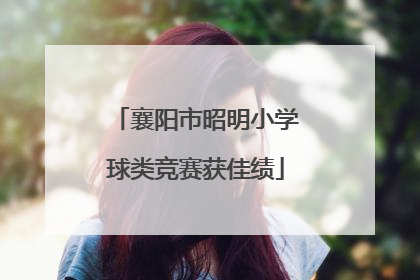 襄阳市昭明小学球类竞赛获佳绩