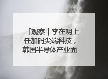 观察｜李在明上任加码尖端科技，韩国半导体产业面临三重挑战