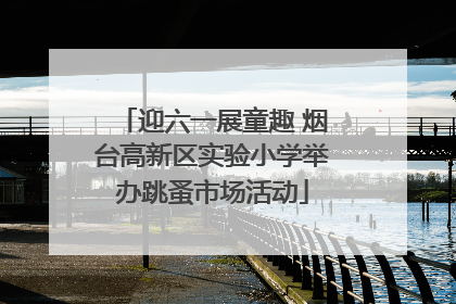 迎六一展童趣 烟台高新区实验小学举办跳蚤市场活动