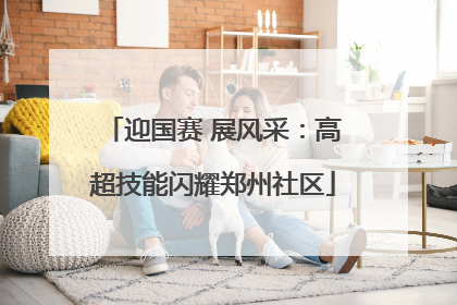 迎国赛 展风采：高超技能闪耀郑州社区