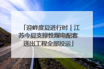 迎峰度夏进行时｜江苏今夏支撑性煤电配套送出工程全部投运