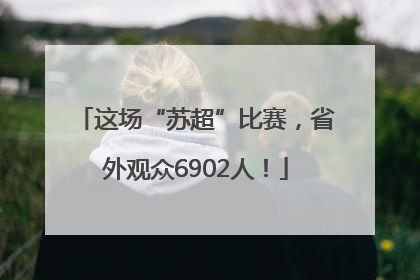 这场“苏超”比赛，省外观众6902人！