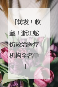 转发！收藏！浙江蛇伤救治医疗机构全名单