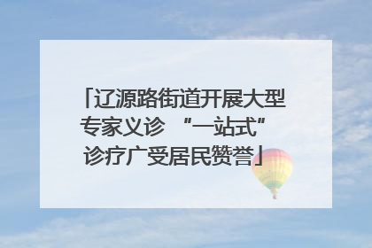 辽源路街道开展大型专家义诊 “一站式”诊疗广受居民赞誉