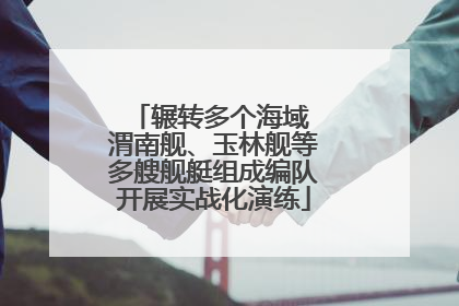辗转多个海域 渭南舰、玉林舰等多艘舰艇组成编队开展实战化演练
