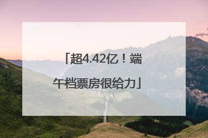 超4.42亿！端午档票房很给力
