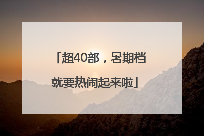 超40部，暑期档就要热闹起来啦