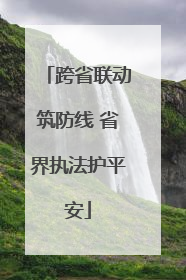 跨省联动筑防线 省界执法护平安