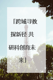 跨域寻教探新径 共研科创育未来