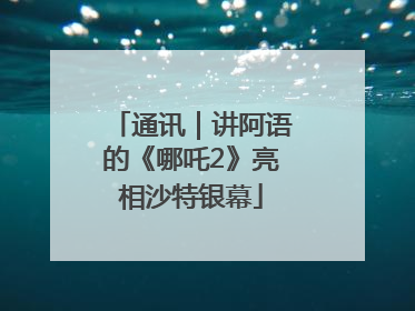 通讯｜讲阿语的《哪吒2》亮相沙特银幕