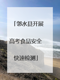邻水县开展高考食品安全快速检测