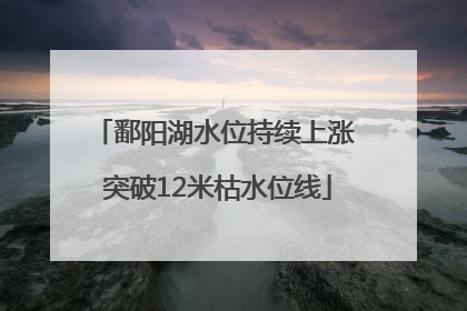 鄱阳湖水位持续上涨 突破12米枯水位线