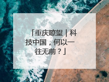 重庆瞭望｜科技中国，何以一往无前？