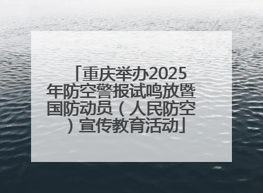 重庆举办2025年防空警报试鸣放暨国防动员（人民防空）宣传教育活动