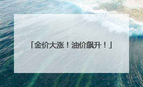 金价大涨！油价飙升！
