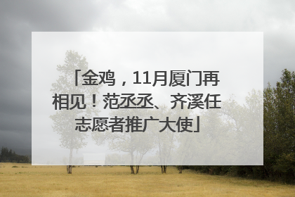 金鸡，11月厦门再相见！范丞丞、齐溪任志愿者推广大使
