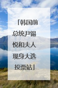 韩国前总统尹锡悦和夫人现身大选投票站