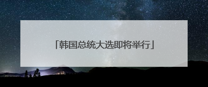 韩国总统大选即将举行