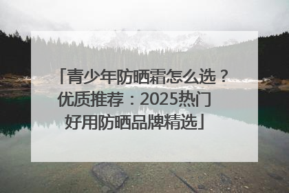青少年防晒霜怎么选？优质推荐：2025热门好用防晒品牌精选