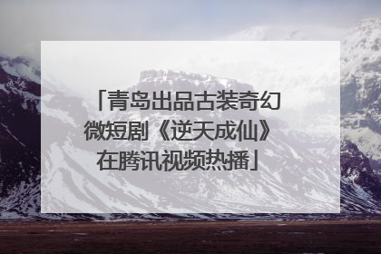 青岛出品古装奇幻微短剧《逆天成仙》在腾讯视频热播
