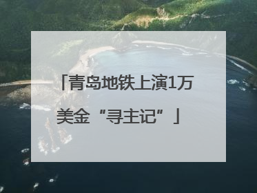 青岛地铁上演1万美金“寻主记”