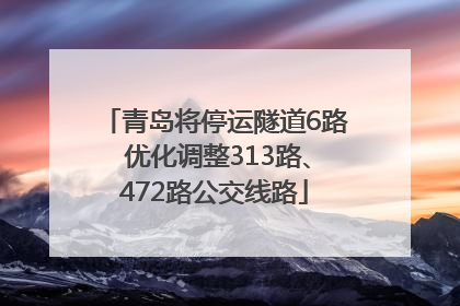青岛将停运隧道6路 优化调整313路、472路公交线路