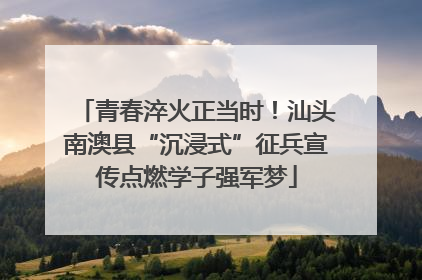 青春淬火正当时！汕头南澳县“沉浸式”征兵宣传点燃学子强军梦