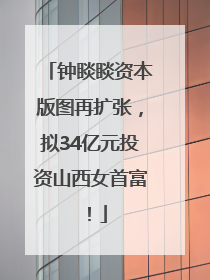 钟睒睒资本版图再扩张，拟34亿元投资山西女首富！