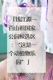 钱江源—百山祖国家公园候选区：“这是一个动植物乐园”