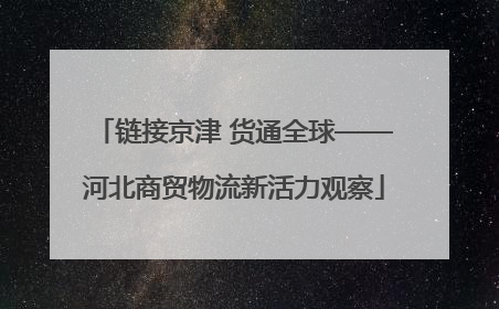 链接京津 货通全球——河北商贸物流新活力观察