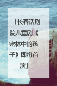 长春话剧院儿童剧《密林中的孩子》即将首演