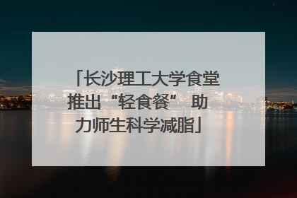 长沙理工大学食堂推出“轻食餐” 助力师生科学减脂