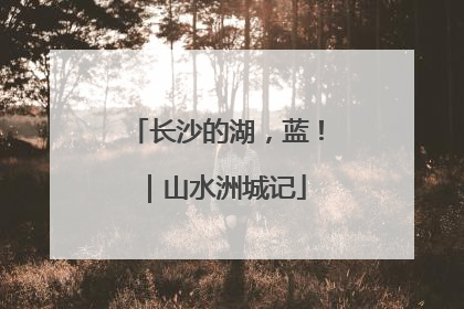 长沙的湖，蓝！｜山水洲城记