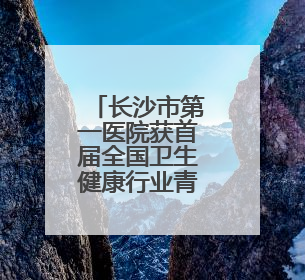 长沙市第一医院获首届全国卫生健康行业青年志愿服务公益创业赛铜奖