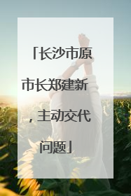 长沙市原市长郑建新，主动交代问题